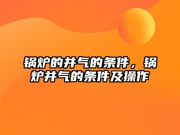 鍋爐的并氣的條件，鍋爐并氣的條件及操作