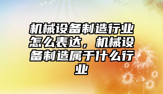 機械設備制造行業(yè)怎么表達，機械設備制造屬于什么行業(yè)