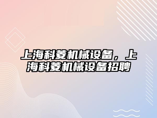 上海科菱機械設備，上海科菱機械設備招聘