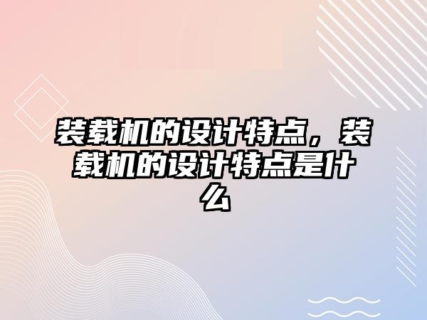 裝載機的設計特點，裝載機的設計特點是什么