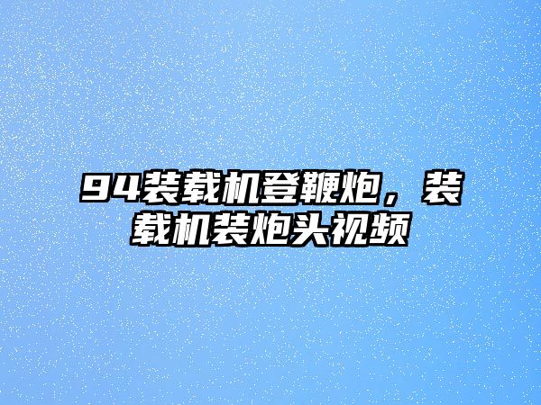 94裝載機登鞭炮，裝載機裝炮頭視頻