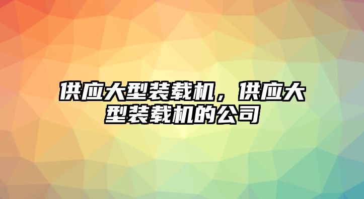 供應(yīng)大型裝載機(jī)，供應(yīng)大型裝載機(jī)的公司