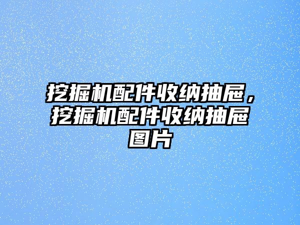 挖掘機(jī)配件收納抽屜，挖掘機(jī)配件收納抽屜圖片