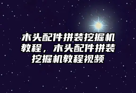 木頭配件拼裝挖掘機教程，木頭配件拼裝挖掘機教程視頻