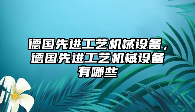 德國先進工藝機械設備，德國先進工藝機械設備有哪些