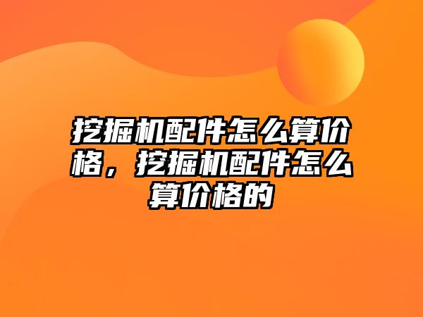 挖掘機配件怎么算價格，挖掘機配件怎么算價格的