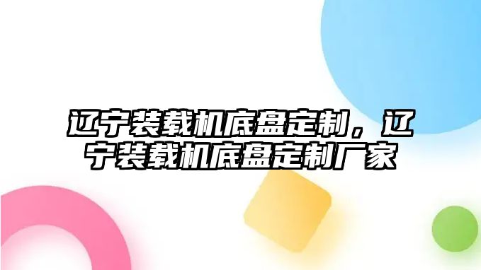 遼寧裝載機底盤定制，遼寧裝載機底盤定制廠家