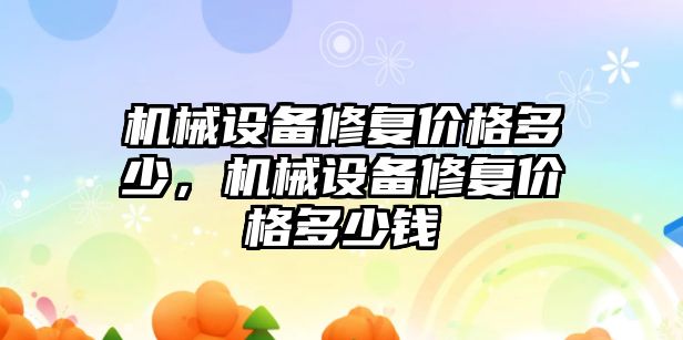 機械設(shè)備修復(fù)價格多少，機械設(shè)備修復(fù)價格多少錢