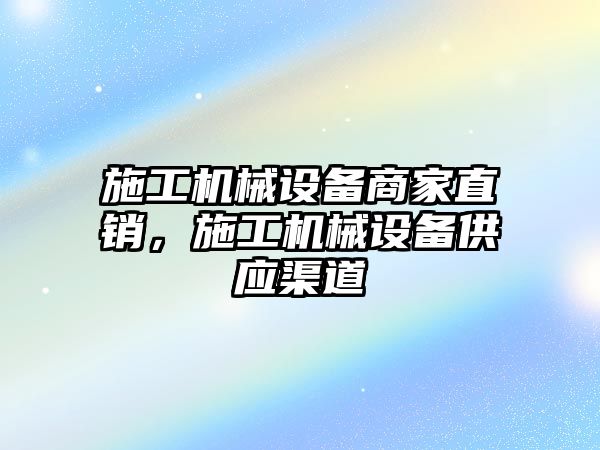 施工機械設備商家直銷，施工機械設備供應渠道