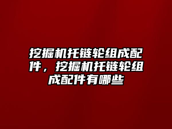 挖掘機托鏈輪組成配件，挖掘機托鏈輪組成配件有哪些