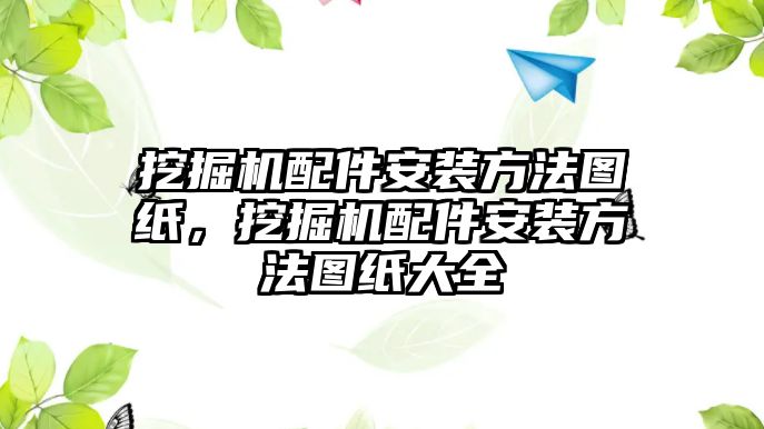 挖掘機配件安裝方法圖紙，挖掘機配件安裝方法圖紙大全