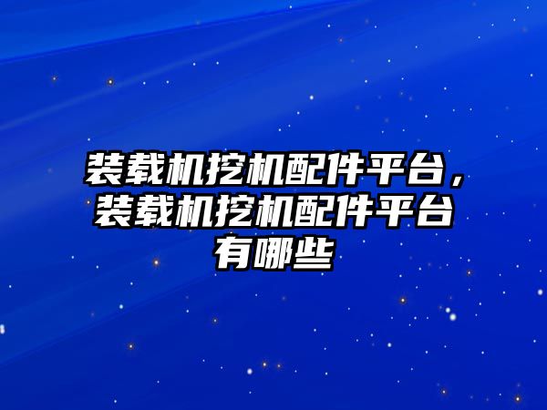 裝載機挖機配件平臺，裝載機挖機配件平臺有哪些