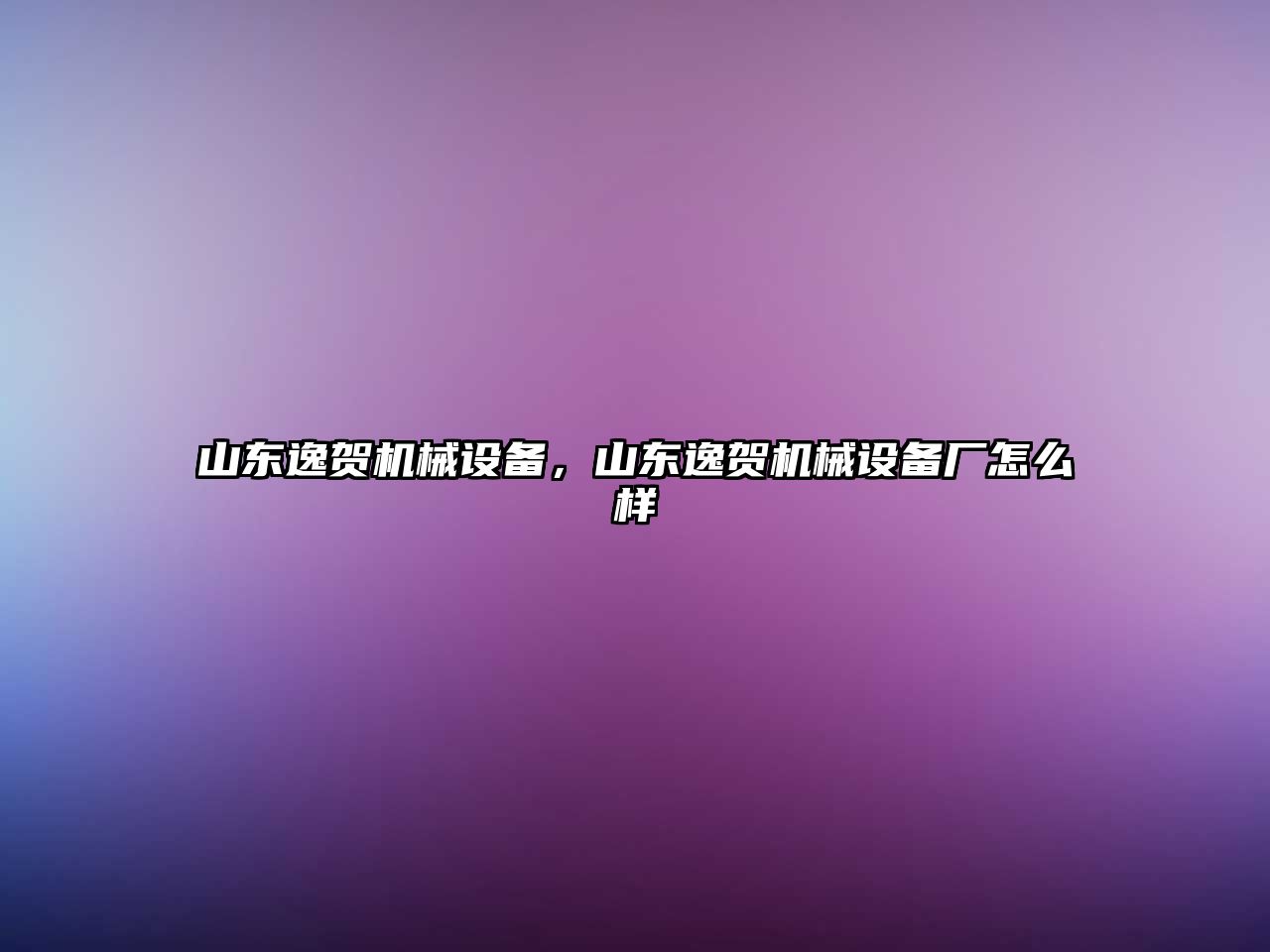 山東逸賀機械設備，山東逸賀機械設備廠怎么樣