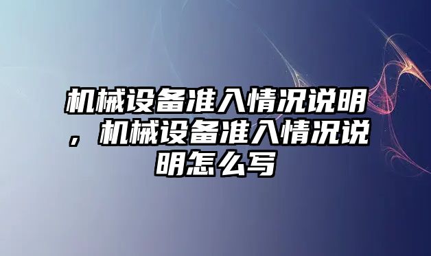 機械設(shè)備準入情況說明，機械設(shè)備準入情況說明怎么寫