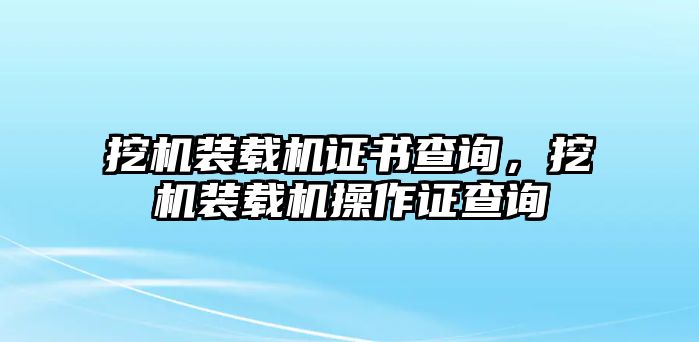 挖機(jī)裝載機(jī)證書(shū)查詢，挖機(jī)裝載機(jī)操作證查詢