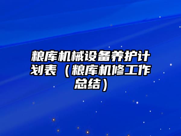 糧庫機械設備養護計劃表（糧庫機修工作總結）