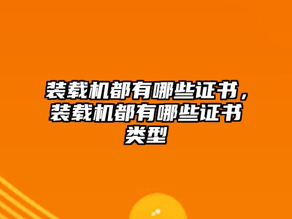 裝載機都有哪些證書，裝載機都有哪些證書類型