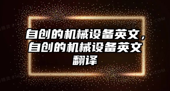 自創的機械設備英文，自創的機械設備英文翻譯