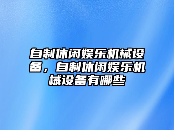 自制休閑娛樂機械設(shè)備，自制休閑娛樂機械設(shè)備有哪些