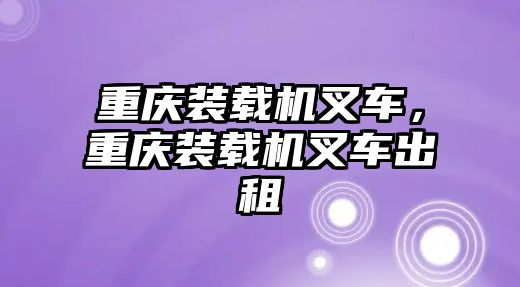 重慶裝載機叉車，重慶裝載機叉車出租