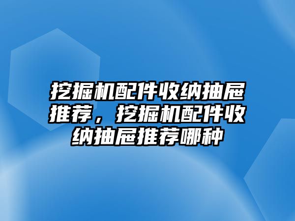 挖掘機配件收納抽屜推薦，挖掘機配件收納抽屜推薦哪種