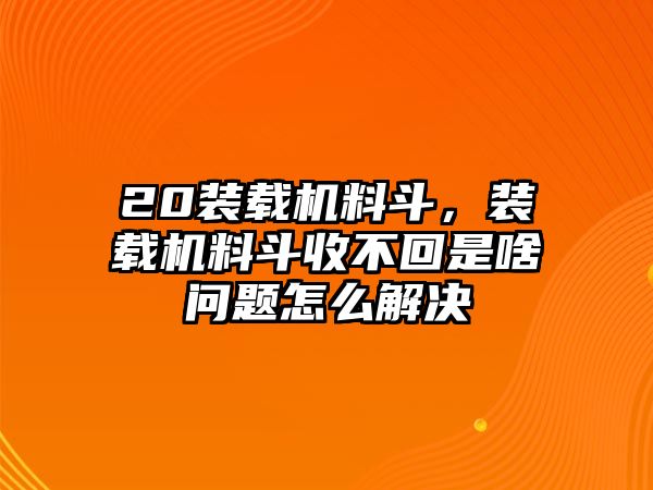 20裝載機料斗，裝載機料斗收不回是啥問題怎么解決