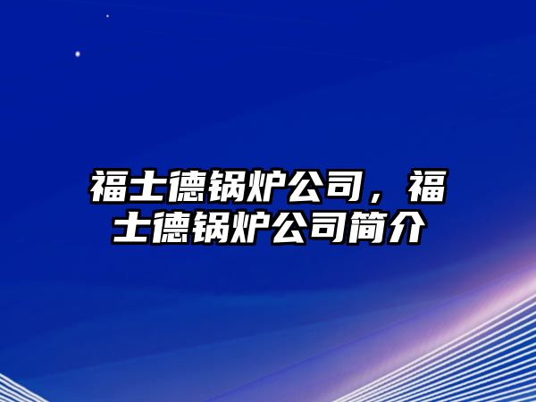 福士德鍋爐公司，福士德鍋爐公司簡介