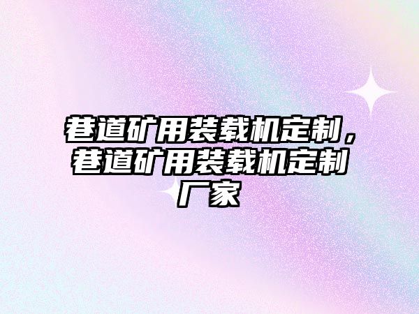 巷道礦用裝載機定制，巷道礦用裝載機定制廠家