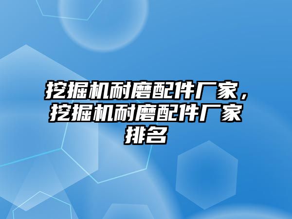 挖掘機耐磨配件廠家，挖掘機耐磨配件廠家排名