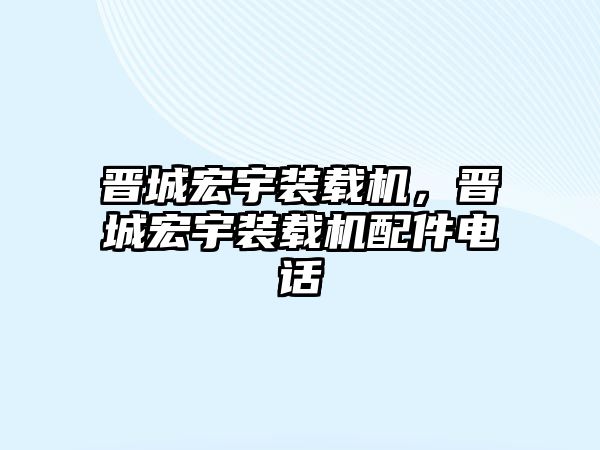 晉城宏宇裝載機，晉城宏宇裝載機配件電話