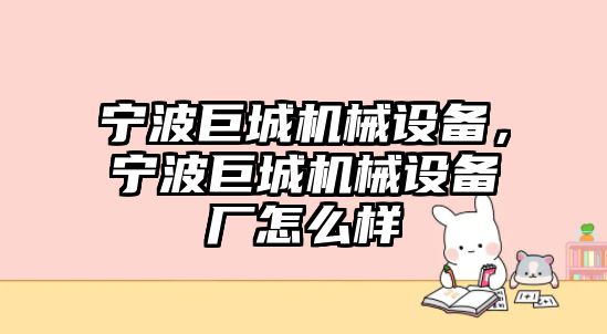 寧波巨城機(jī)械設(shè)備，寧波巨城機(jī)械設(shè)備廠怎么樣