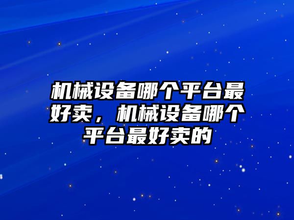 機(jī)械設(shè)備哪個(gè)平臺最好賣，機(jī)械設(shè)備哪個(gè)平臺最好賣的