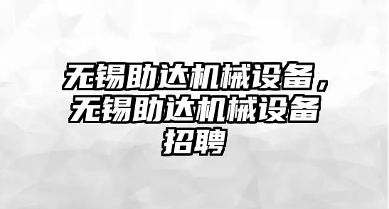 無錫助達機械設備，無錫助達機械設備招聘