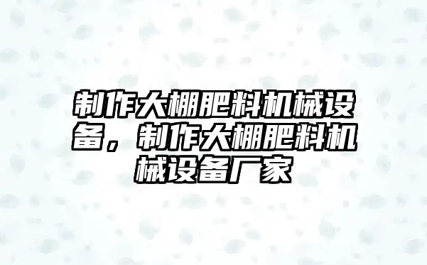 制作大棚肥料機械設備，制作大棚肥料機械設備廠家