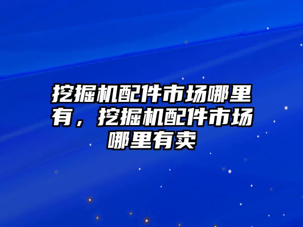 挖掘機(jī)配件市場哪里有，挖掘機(jī)配件市場哪里有賣