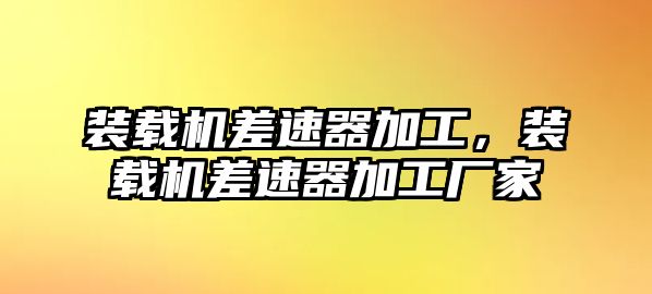 裝載機差速器加工，裝載機差速器加工廠家