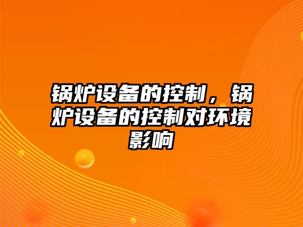 鍋爐設備的控制，鍋爐設備的控制對環境影響