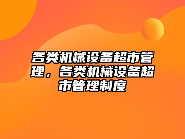 各類機械設備超市管理，各類機械設備超市管理制度