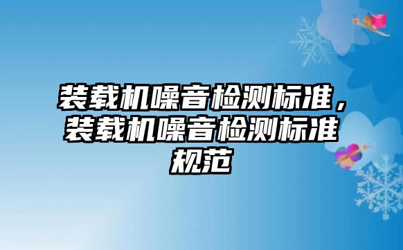 裝載機噪音檢測標準，裝載機噪音檢測標準規范