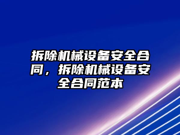 拆除機械設備安全合同，拆除機械設備安全合同范本