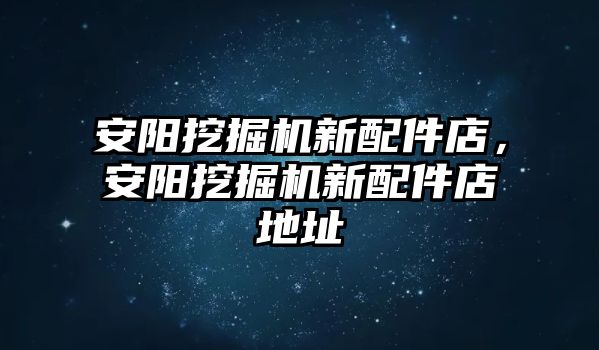 安陽挖掘機新配件店，安陽挖掘機新配件店地址