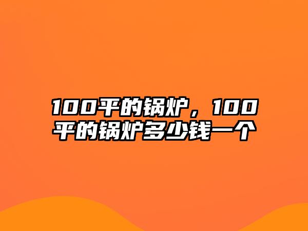 100平的鍋爐，100平的鍋爐多少錢一個