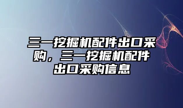 三一挖掘機(jī)配件出口采購(gòu)，三一挖掘機(jī)配件出口采購(gòu)信息