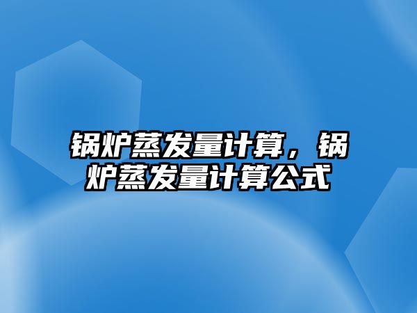 鍋爐蒸發量計算，鍋爐蒸發量計算公式