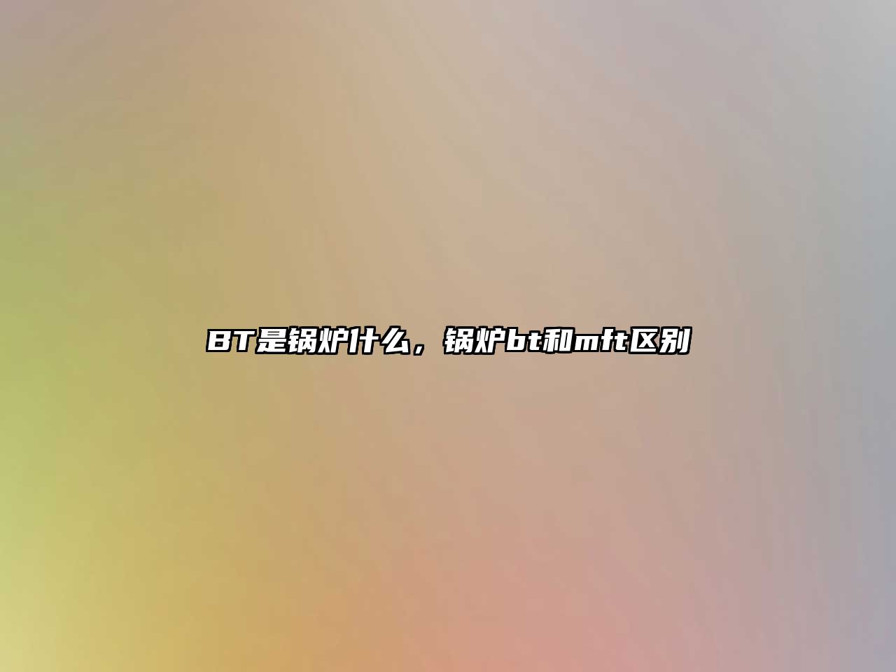 BT是鍋爐什么，鍋爐bt和mft區別