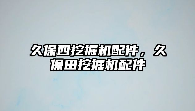 久保四挖掘機配件，久保田挖掘機配件