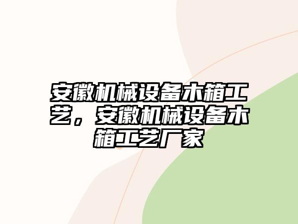 安徽機(jī)械設(shè)備木箱工藝，安徽機(jī)械設(shè)備木箱工藝廠家