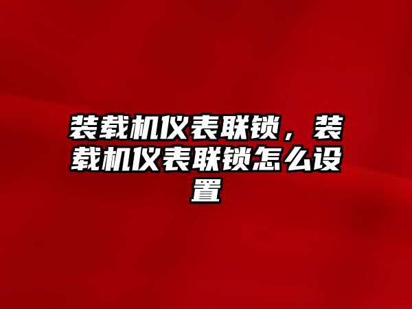 裝載機儀表聯鎖，裝載機儀表聯鎖怎么設置