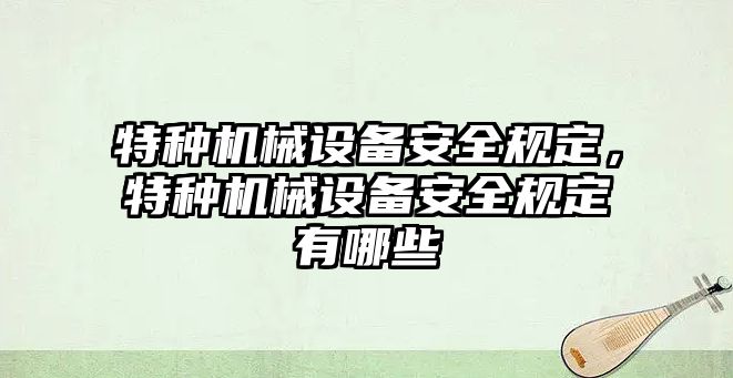 特種機械設備安全規(guī)定，特種機械設備安全規(guī)定有哪些