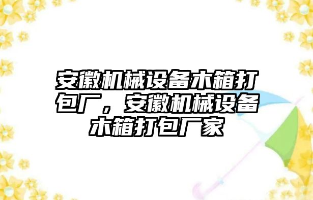 安徽機械設備木箱打包廠，安徽機械設備木箱打包廠家